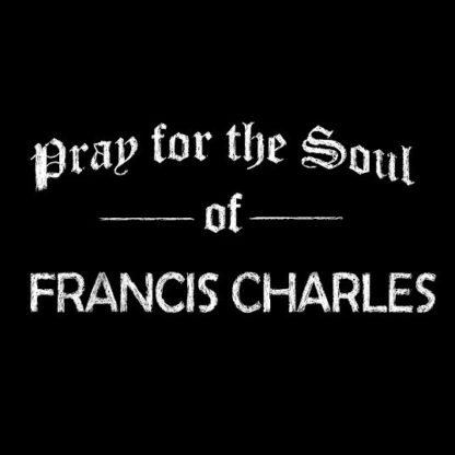 PRAY FOR THE SOUL OF FRANCIS CHARLES